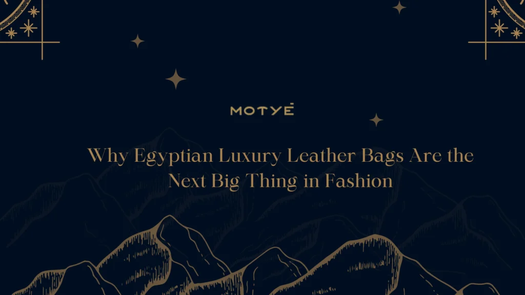 Why Egyptian Luxury Leather Bags Are the Next Big Thing in Fashion